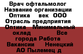 Врач-офтальмолог › Название организации ­ Оптика 21 век, ООО › Отрасль предприятия ­ Оптика › Минимальный оклад ­ 40 000 - Все города Работа » Вакансии   . Ненецкий АО,Пылемец д.